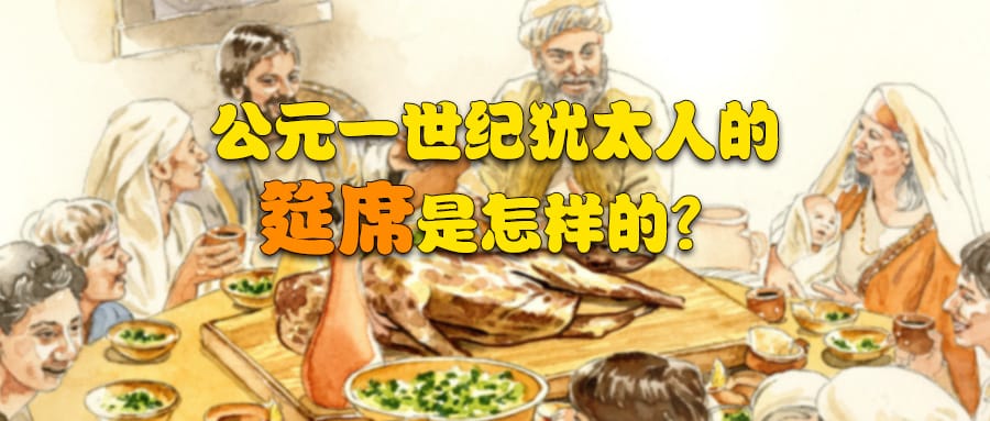 古典线索 | 006 公元一世纪犹太人的筵席是怎样的？
